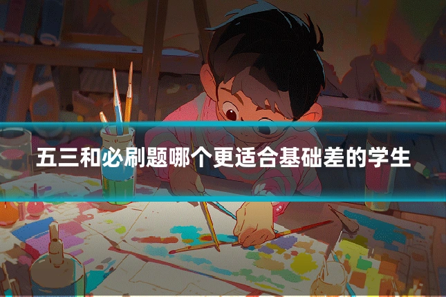 五三和必刷题哪个更适合基础差的学生