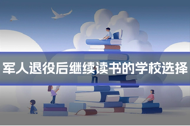军人退役后继续读书的学校选择