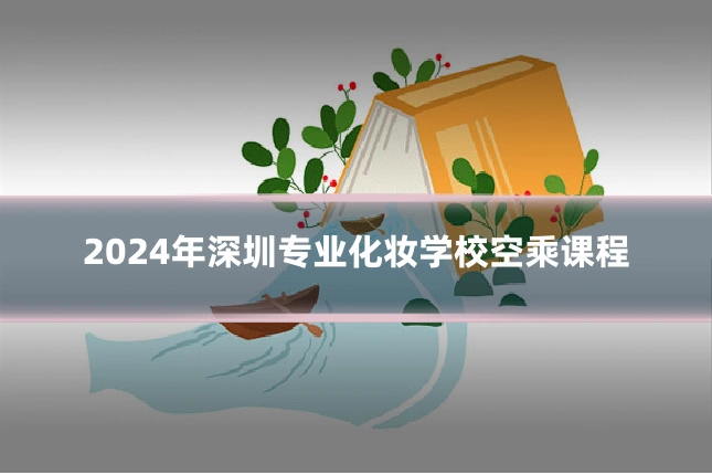2024年深圳专业化妆学校空乘课程