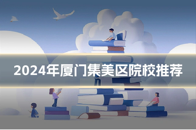 2024年厦门集美区院校推荐