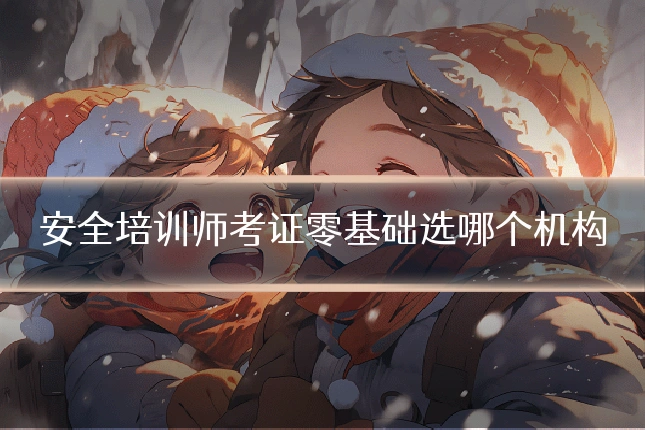 安全培训师考证零基础选哪个机构