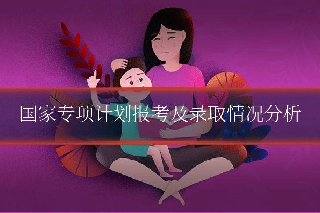 国家专项计划报考及录取情况分析