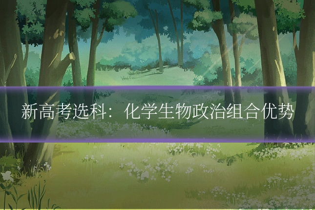 新高考选科：化学生物政治组合优势