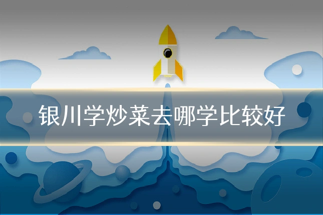 银川学炒菜去哪学比较好