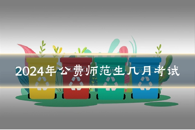 2024年公费师范生几月考试