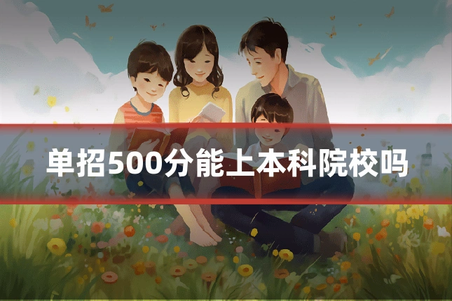 单招500分能上本科院校吗