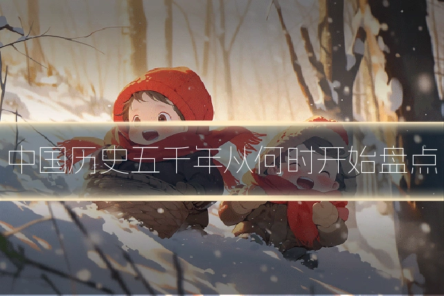 中国历史五千年从何时开始盘点