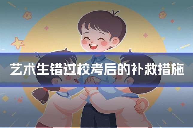 艺术生错过校考后的补救措施