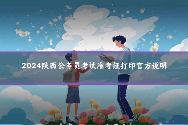 2024陕西公务员考试准考证打印官方说明