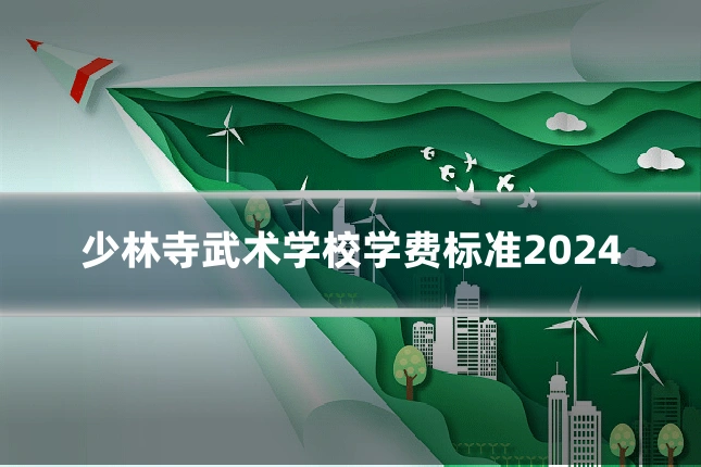 少林寺武术学校学费标准2024