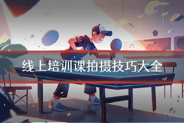 线上培训课拍摄技巧大全