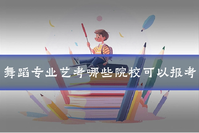 舞蹈专业艺考哪些院校可以报考