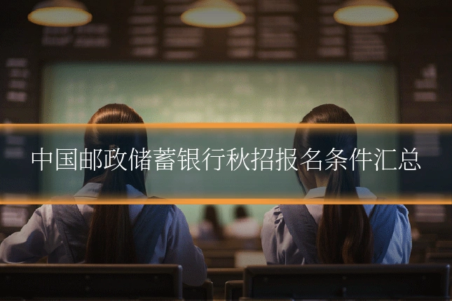中国邮政储蓄银行秋招报名条件汇总