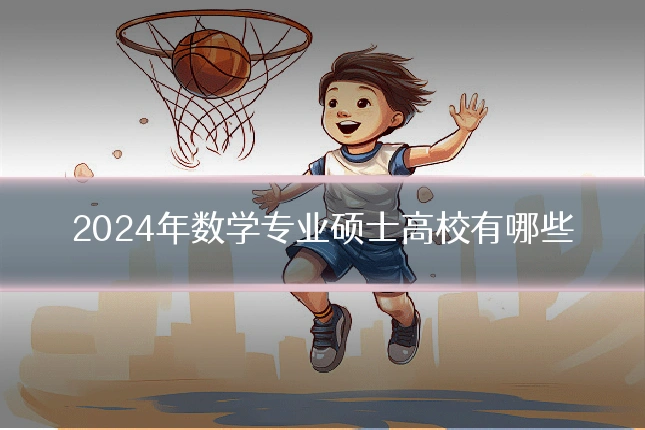 2024年数学专业硕士高校有哪些