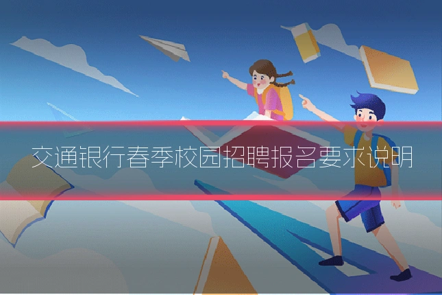 交通银行春季校园招聘报名要求说明