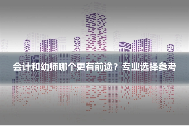 会计和幼师哪个更有前途？专业选择参考