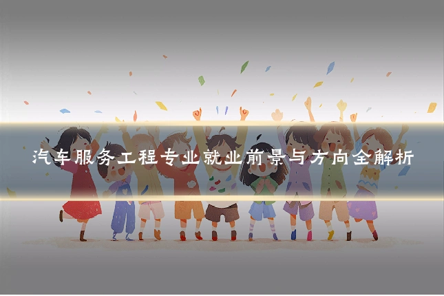 汽车服务工程专业就业前景与方向全解析