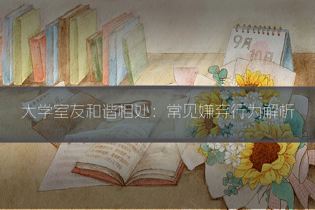 大学室友和谐相处：常见嫌弃行为解析