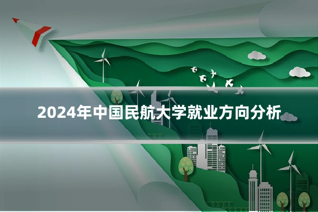 2024年中国民航大学就业方向分析