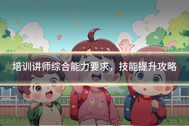 培训讲师综合能力要求，技能提升攻略