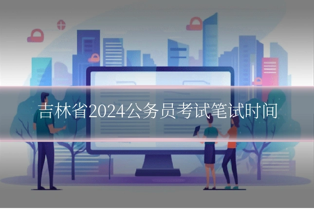 吉林省2024公务员考试笔试时间
