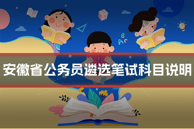 安徽省公务员遴选笔试科目说明