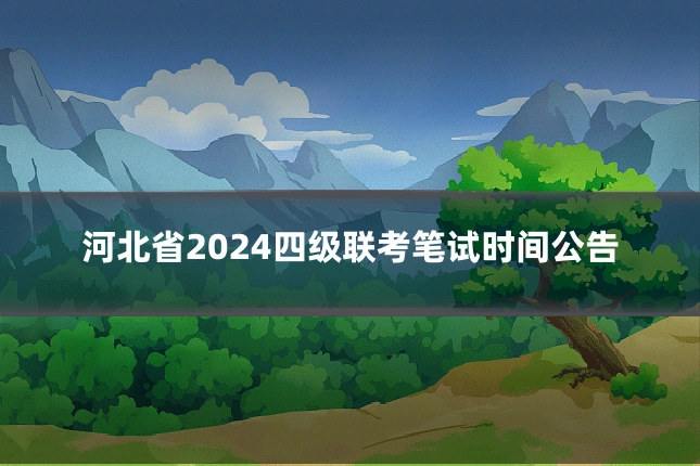 河北省2024四级联考笔试时间公告