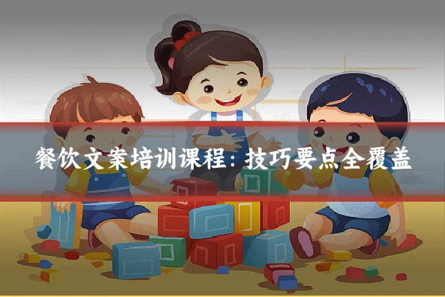 餐饮文案培训课程：技巧要点全覆盖