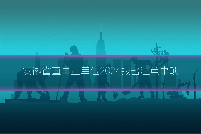 安徽省直事业单位2024报名注意事项