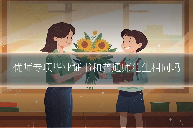 优师专项毕业证书和普通师范生相同吗