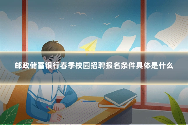 邮政储蓄银行春季校园招聘报名条件具体是什么