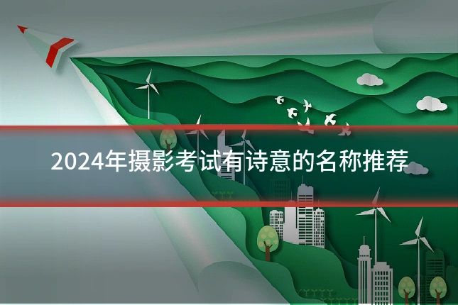 2024年摄影考试有诗意的名称推荐