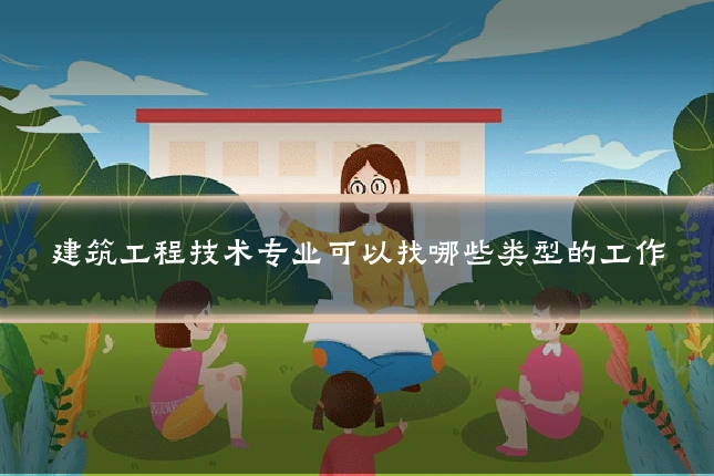 建筑工程技术专业可以找哪些类型的工作