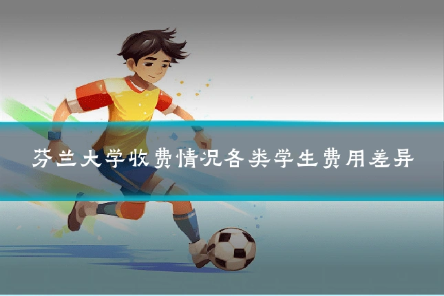 芬兰大学收费情况各类学生费用差异