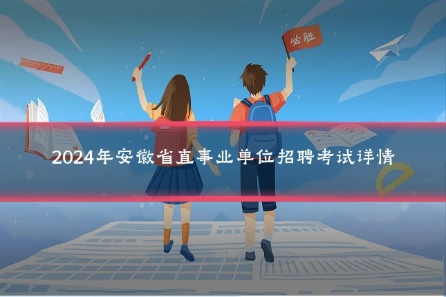 2024年安徽省直事业单位招聘考试详情