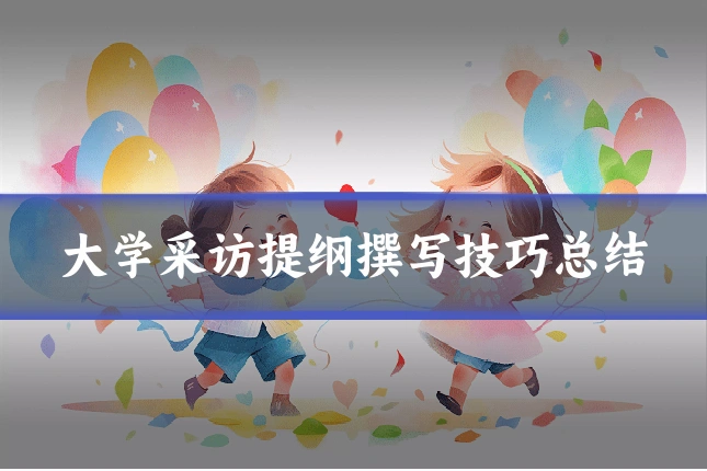 大学采访提纲撰写技巧总结
