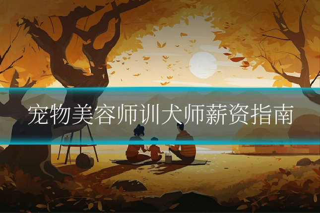 宠物美容师训犬师薪资指南