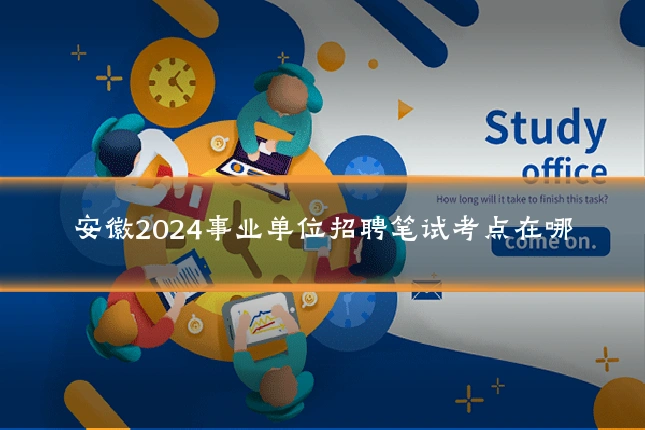 安徽2024事业单位招聘笔试考点在哪