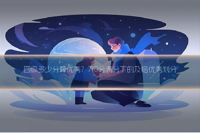 四级多少分算优秀？710分满分下的及格优秀划分