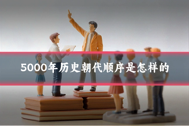 5000年历史朝代顺序是怎样的