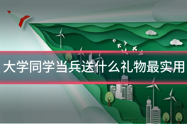 大学同学当兵送什么礼物最实用