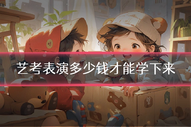 艺考表演多少钱才能学下来
