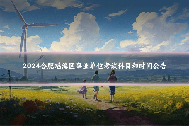 2024合肥瑶海区事业单位考试科目和时间公告