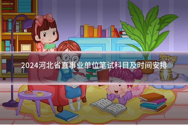 2024河北省直事业单位笔试科目及时间安排