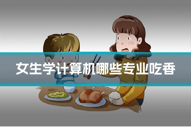 女生学计算机哪些专业吃香