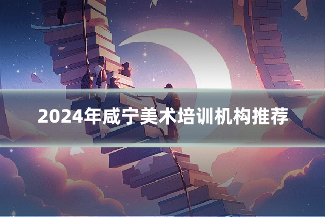 2024年咸宁美术培训机构推荐