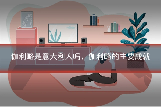 伽利略是意大利人吗，伽利略的主要成就