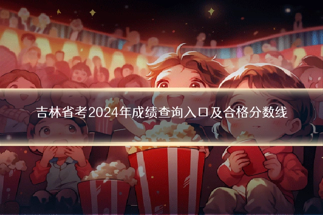 吉林省考2024年成绩查询入口及合格分数线