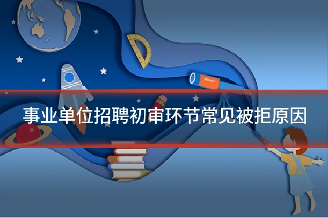 事业单位招聘初审环节常见被拒原因