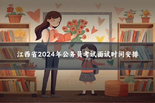 江西省2024年公务员考试面试时间安排